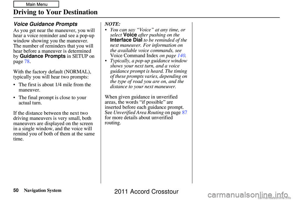 HONDA CROSSTOUR 2011 Navigation Manual (in English) 50Navigation System
Voice Guidance Prompts
As you get near the maneuver, you will
hear a voice reminder and see a pop-up
window showing you the maneuver.
The number of reminders that you will
hear HONDA CROSSTOUR 2011 Navigation Manual (in English) 50Navigation System
Voice Guidance Prompts
As you get near the maneuver, you will
hear a voice reminder and see a pop-up
window showing you the maneuver.
The number of reminders that you will
hear