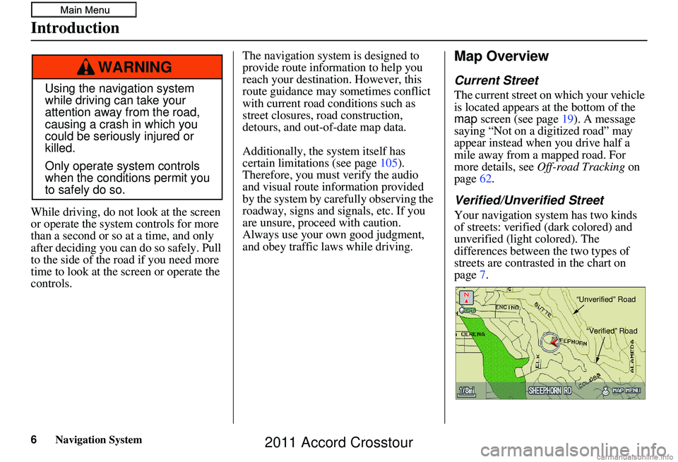 HONDA CROSSTOUR 2011  Navigation Manual (in English) Navigation System
While driving, do not look at the screen 
or operate the system controls for more 
than a second or so at a time, and only 
after deciding you can do so safely. Pull 
to the side of 