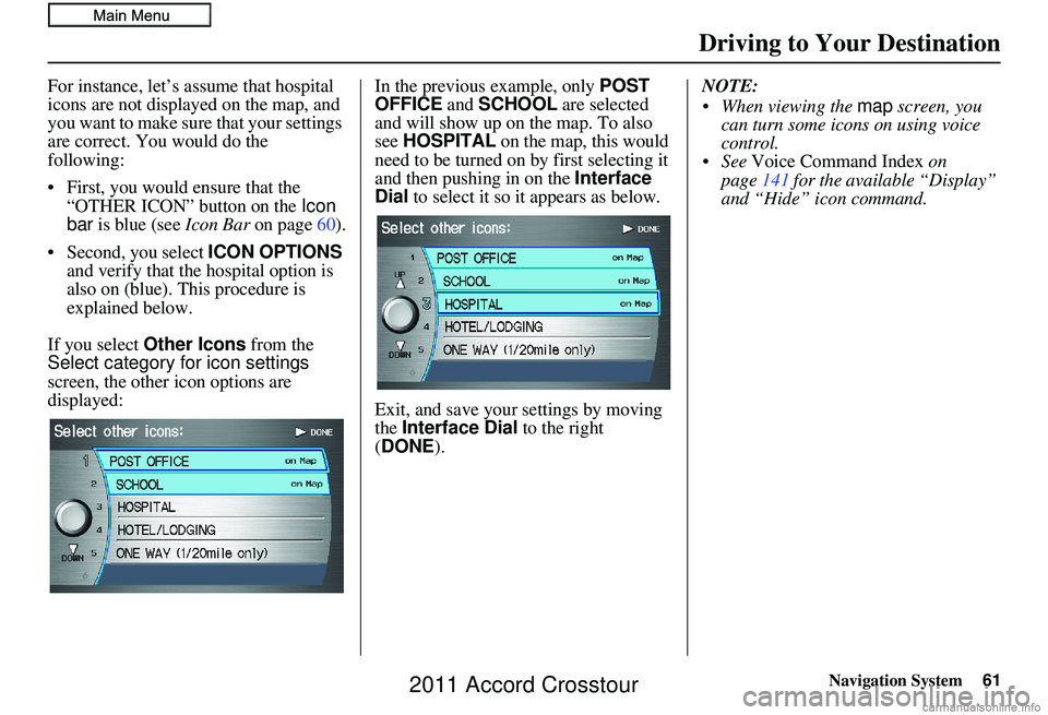 HONDA CROSSTOUR 2011 Navigation Manual (in English) Navigation System61
Driving to Your Destination
For instance, let’s assume that hospital
icons are not displayed on the map, and
you want to make sure that your settings
are correct. You would do HONDA CROSSTOUR 2011 Navigation Manual (in English) Navigation System61
Driving to Your Destination
For instance, let’s assume that hospital
icons are not displayed on the map, and
you want to make sure that your settings
are correct. You would do