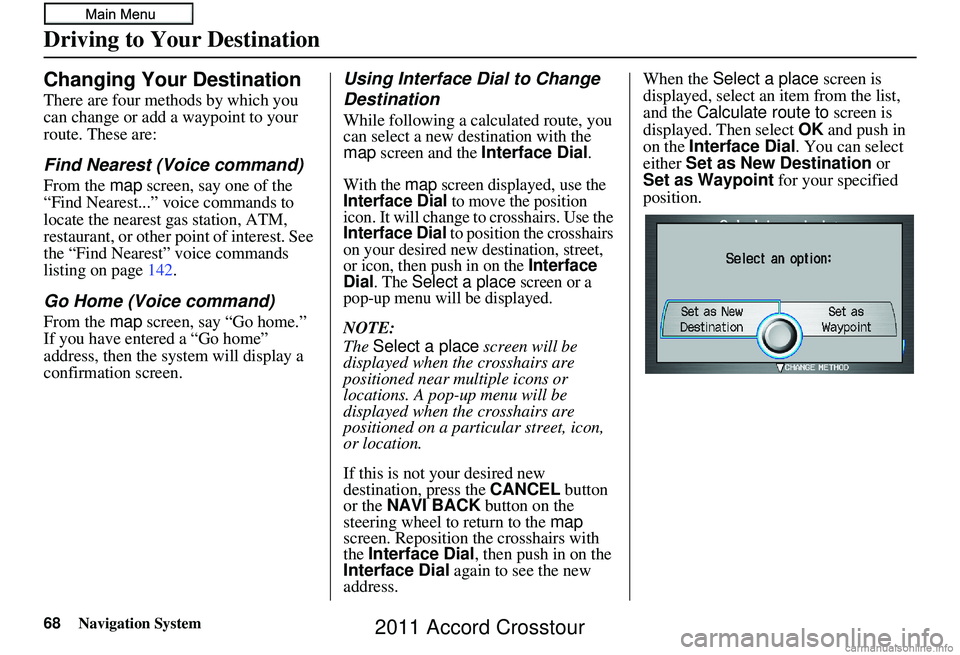 HONDA CROSSTOUR 2011 Navigation Manual (in English) 68Navigation System
Changing Your Destination
There are four methods by which you
can change or add a waypoint to your
route. These are:
Find Nearest (Voice command)
From the map screen, say one of HONDA CROSSTOUR 2011 Navigation Manual (in English) 68Navigation System
Changing Your Destination
There are four methods by which you
can change or add a waypoint to your
route. These are:
Find Nearest (Voice command)
From the map screen, say one of
