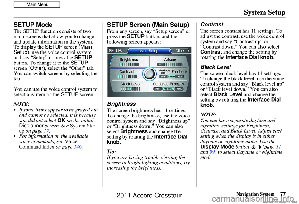 HONDA CROSSTOUR 2011  Navigation Manual (in English) Navigation System77
System Setup
SETUP Mode
The SETUP function consists of two 
main screens that allow you to change 
and update information in the system. 
To display the  SETUP screen ( Main 
Setup