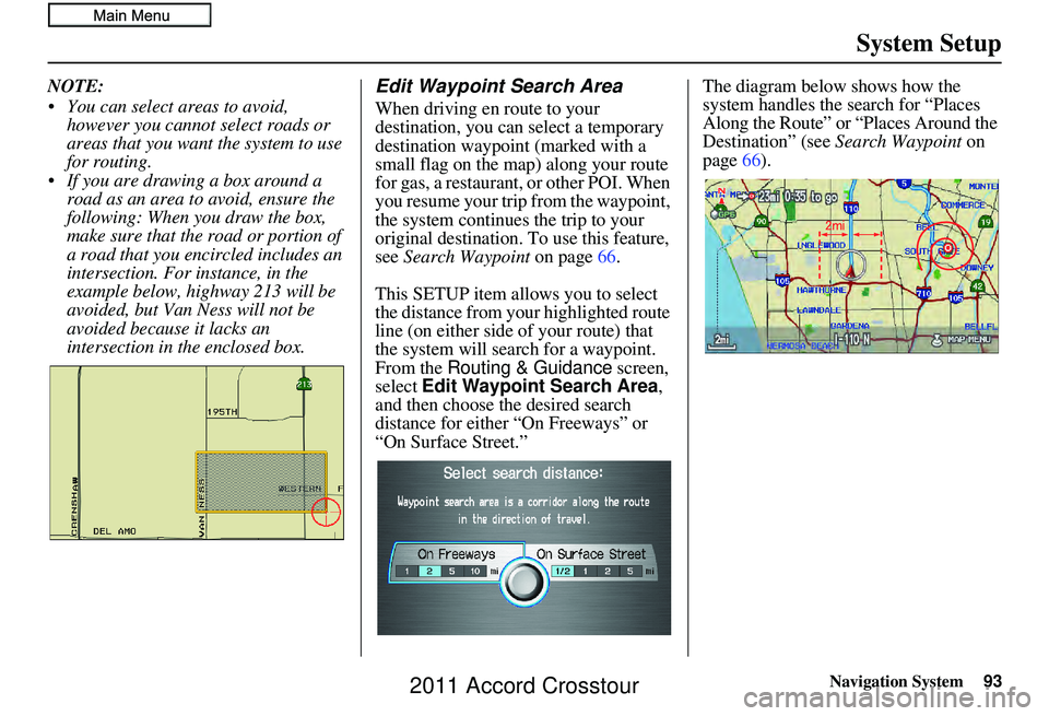 HONDA CROSSTOUR 2011  Navigation Manual (in English) Navigation System93
System Setup
NOTE:
 You can select areas to avoid, 
however you cannot select roads or 
areas that you want the system to use 
for routing.
 If you are drawing a box around a  road