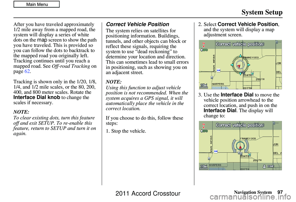 HONDA CROSSTOUR 2011  Navigation Manual (in English) Navigation System97
System Setup
After you have traveled approximately 
1/2 mile away from a mapped road, the 
system will display a series of white 
dots on the map screen to show the path 
you have 