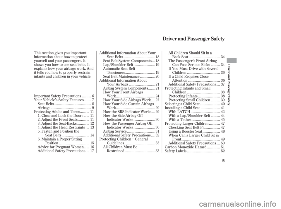 HONDA CIVIC SEDAN 2011   (in English) User Guide µ
This section gives you important
inf ormation about how to protect
yourself and your passengers. It
shows you how to use seat belts. It
explains how your airbags work. And
it tells you how to prop