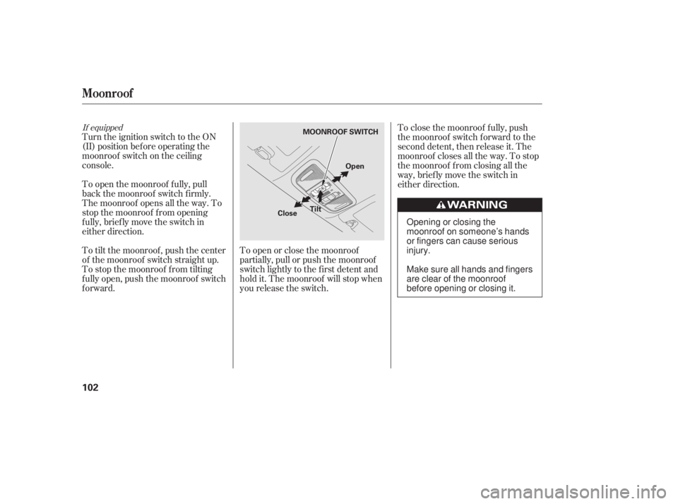 HONDA CIVIC SEDAN 2011  Owners Manual (in English) If equipped
Turn the ignition switch to the ON
(II) position bef ore operating the
moonroof switch on the ceiling
console.
To open the moonroof f ully, pull
back the moonroof switch f irmly.
The moonr