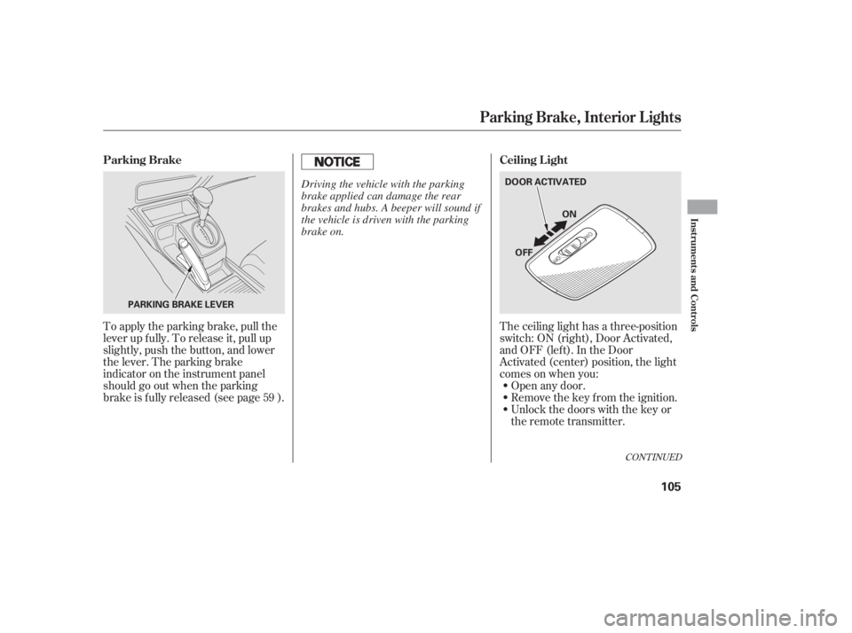 HONDA CIVIC SEDAN 2011  Owners Manual (in English) The ceiling light has a three-position
switch:ON(right),DoorActivated,
andOFF(left).IntheDoor
Activated (center) position, the light
comesonwhenyou:Open any door.
Unlock the doors with the key or
the 