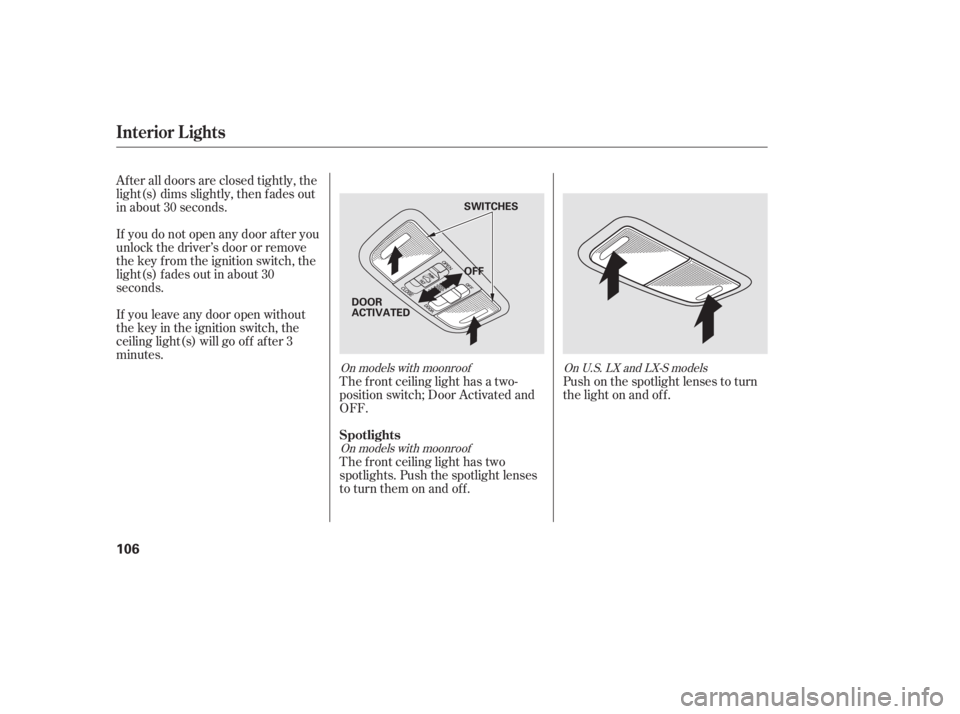 HONDA CIVIC SEDAN 2011  Owners Manual (in English) After all doors are closed tightly, the
light(s) dims slightly, then f ades out
in about 30 seconds.
If you do not open any door af ter you
unlock the driver’s door or remove
the key from the igniti