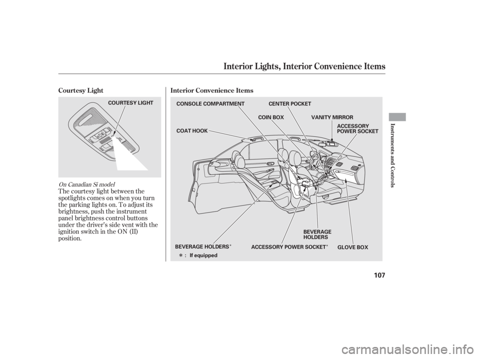 HONDA CIVIC SEDAN 2011  Owners Manual (in English) ÎÎ
Î
The courtesy light between the
spotlights comes on when you turn
the parking lights on. To adjust its
brightness, push the instrument
panel brightness control buttons
under the driver’s s