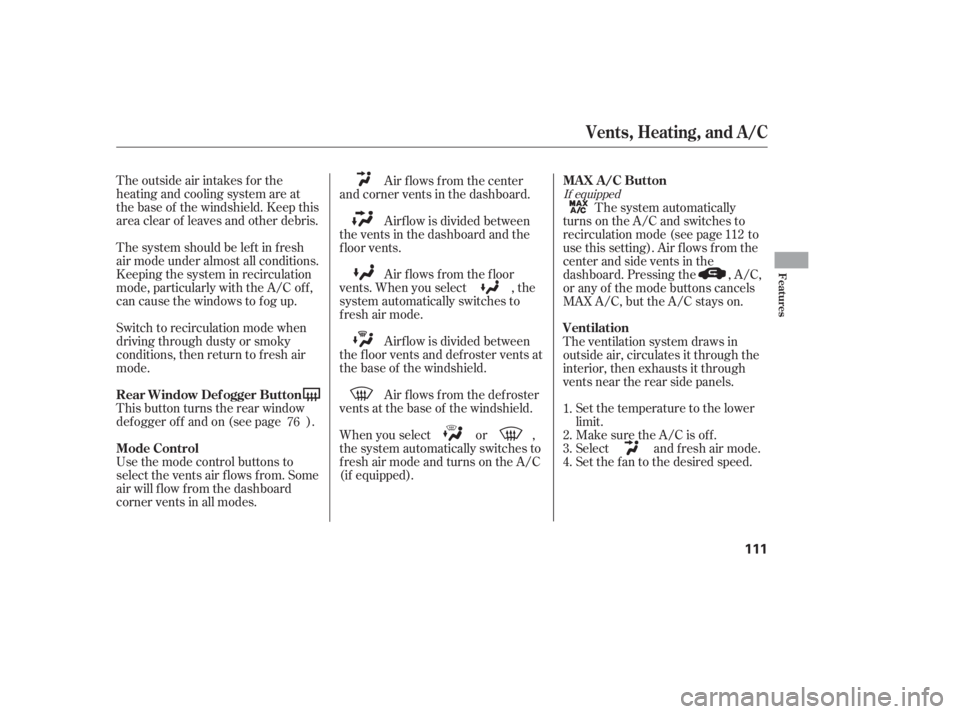 HONDA CIVIC SEDAN 2011  Owners Manual (in English) The outside air intakes f or the
heating and cooling system are at
the base of the windshield. Keep this
area clear of leaves and other debris.
Thesystemshouldbeleftinfresh
air mode under almost all c