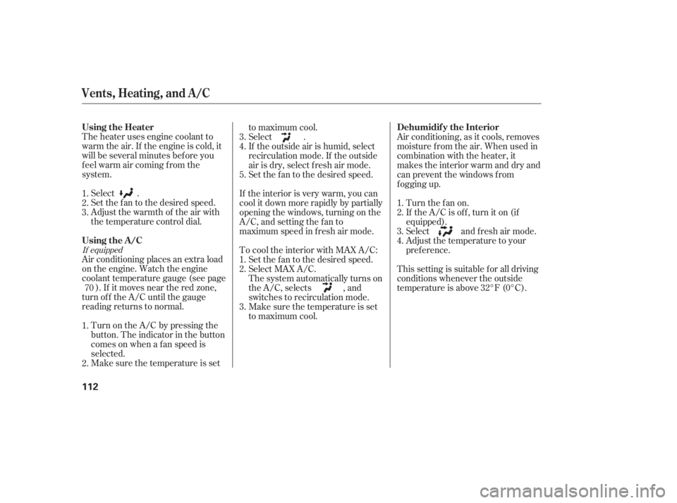 HONDA CIVIC SEDAN 2011  Owners Manual (in English) The heater uses engine coolant to
warm the air. If the engine is cold, it
will be several minutes bef ore you
f eel warm air coming f rom the
system.Select .
Set the f an to the desired speed.
Adjust 