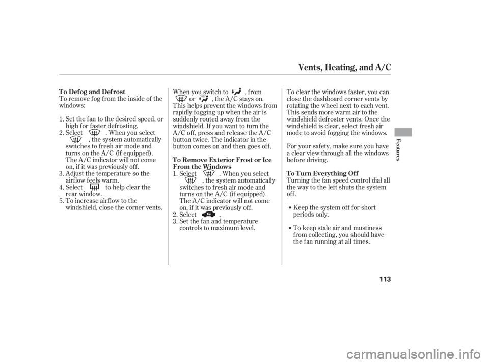 HONDA CIVIC SEDAN 2011  Owners Manual (in English) To remove f og f rom the inside of the
windows:Set the f an to the desired speed, or
high f or f aster def rosting.
Select . When you select , the system automatically
switches to f resh air mode and
