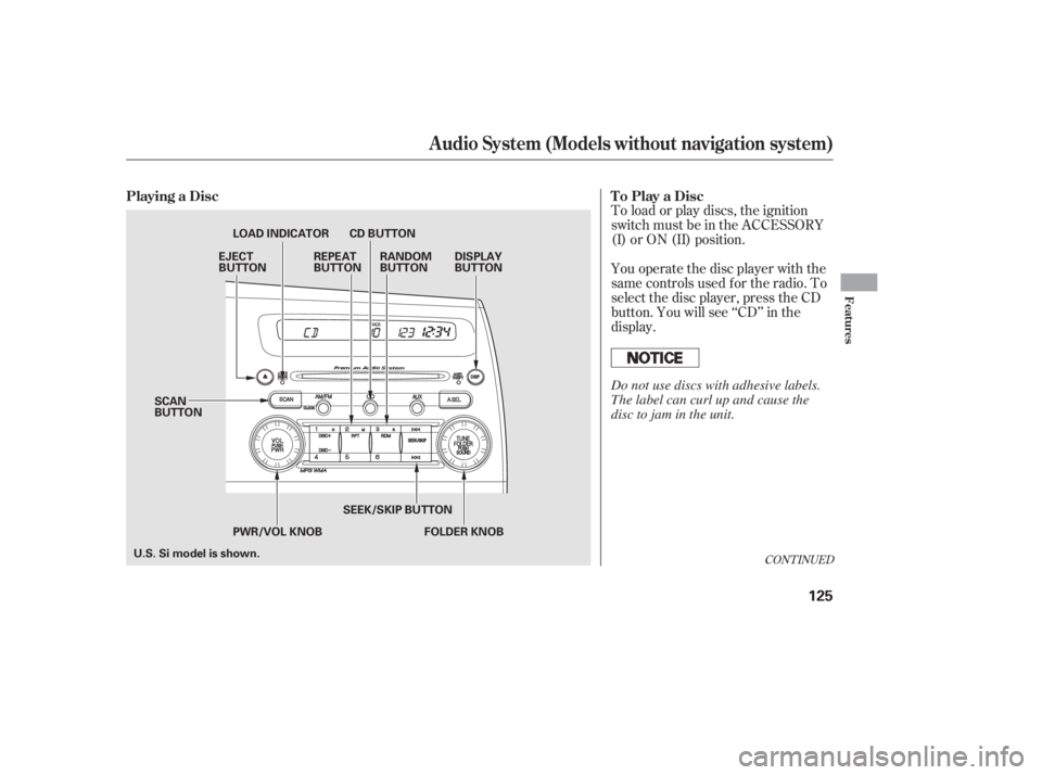HONDA CIVIC SEDAN 2011  Owners Manual (in English) CONT INUED
You operate the disc player with the
same controls used f or the radio. To
select the disc player, press the CD
button. You will see ‘‘CD’’ in the
display. To load or play discs, th