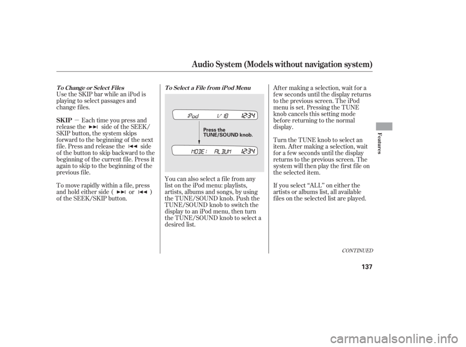HONDA CIVIC SEDAN 2011  Owners Manual (in English) µ
Use the SKIP bar while an iPod is
playing to select passages and
change f iles.
Each time you press and
releasethe sideof theSEEK/
SKIP button, the system skips
f orward to the beginning of the ne