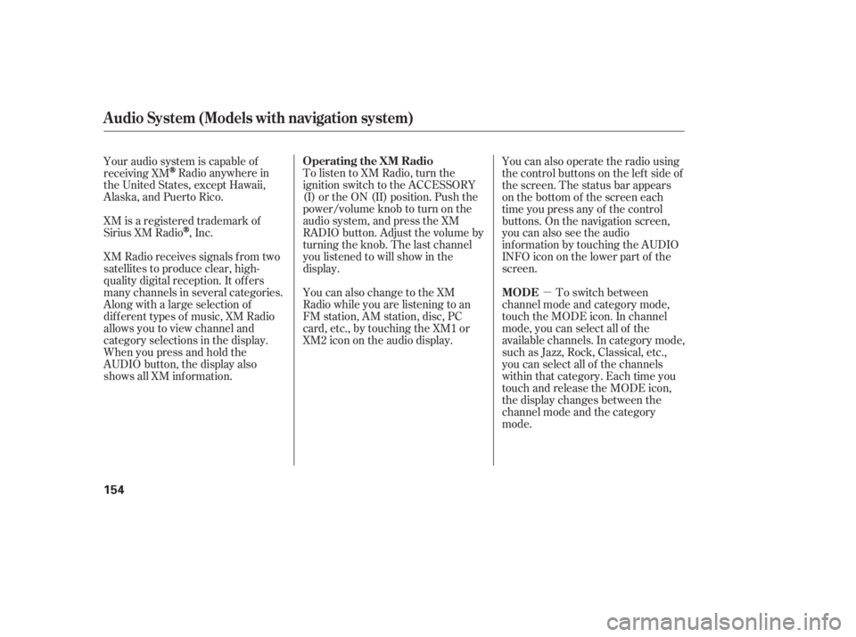 HONDA CIVIC SEDAN 2011  Owners Manual (in English) µ
To listen to XM Radio, turn the
ignition switch to the ACCESSORY
(I) or the ON (II) position. Push the
power/volume knob to turn on the
audio system, and press the XM
RADIO button. Adjust the volu