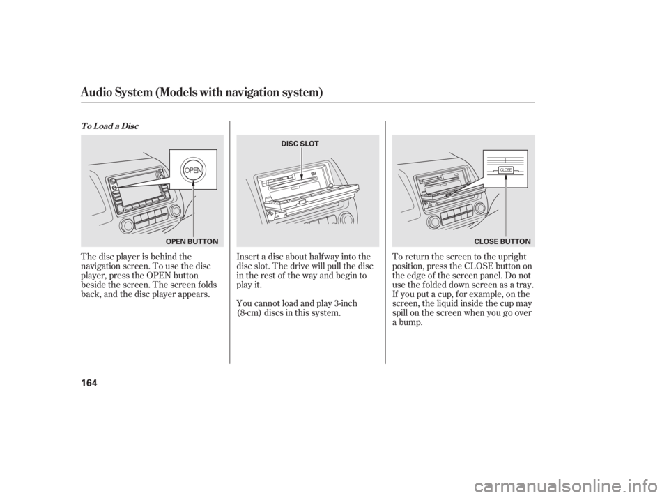 HONDA CIVIC SEDAN 2011  Owners Manual (in English) The disc player is behind the
navigation screen. To use the disc
player, press the OPEN button
beside the screen. The screen f olds
back, and the disc player appears.Insert a disc about half way into 