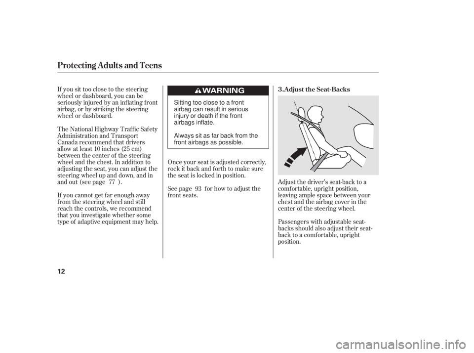 HONDA CIVIC SEDAN 2011  Owners Manual (in English) If you sit too close to the steering
wheel or dashboard, you can be
seriously injured by an inf lating f ront
airbag, or by striking the steering
wheel or dashboard.
If you cannot get f ar enough away