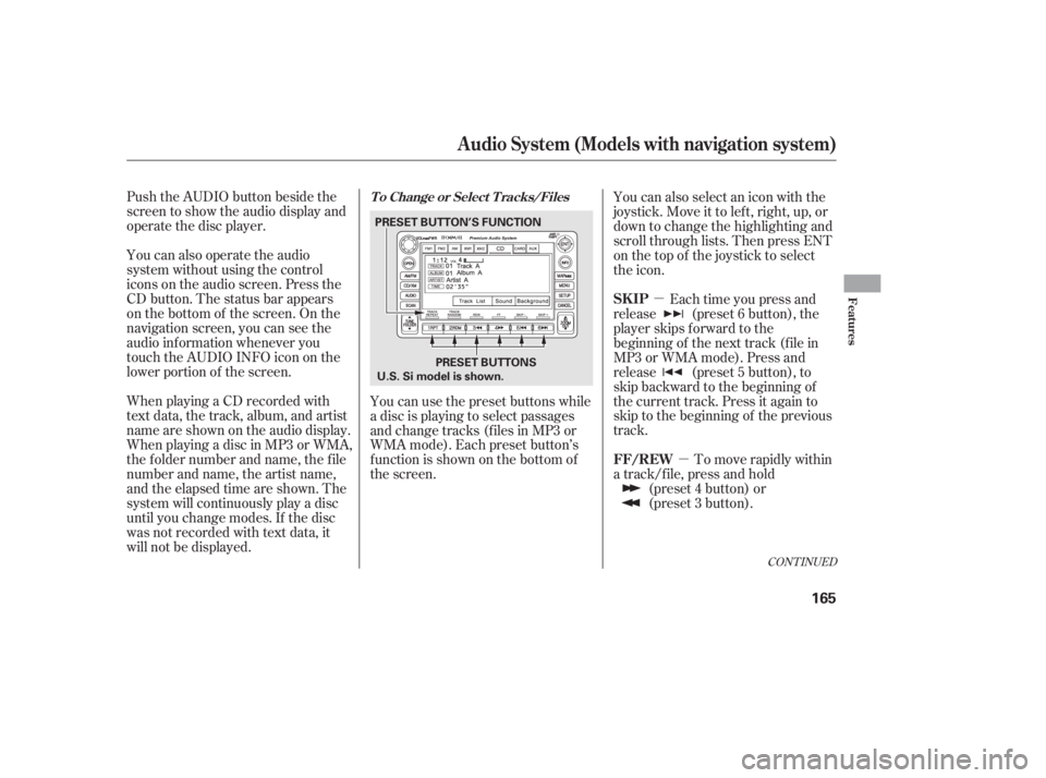 HONDA CIVIC SEDAN 2011  Owners Manual (in English) µµ
Push the AUDIO button beside the
screen to show the audio display and
operate the disc player.
You can also operate the audio
system without using the control
icons on the audio screen. Press t
