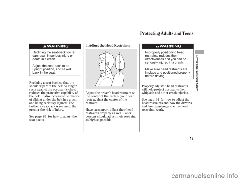 HONDA CIVIC SEDAN 2011   (in English) User Guide Reclining a seat-back so that the
shoulder part of the belt no longer
rests against the occupant’s chest
reduces the protective capability of
the belt. It also increases the chance
of sliding under 