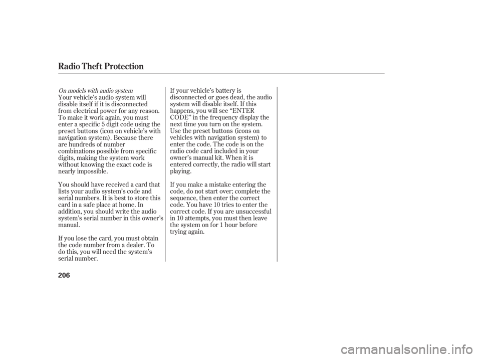 HONDA CIVIC SEDAN 2011  Owners Manual (in English) If your vehicle’s battery is
disconnected or goes dead, the audio
system will disable itself . If this
happens, you will see ‘‘ENTER
CODE’’ in the f requency display the
nexttimeyouturnonthe