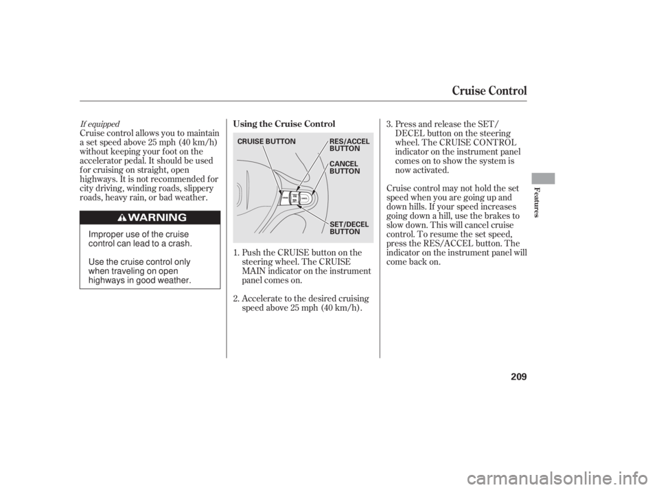 HONDA CIVIC SEDAN 2011  Owners Manual (in English) Push the CRUISE button on the
steering wheel. The CRUISE
MAIN indicator on the instrument
panel comes on.
Accelerate to the desired cruising
speedabove25mph(40km/h).
Cruise control allows you to maint
