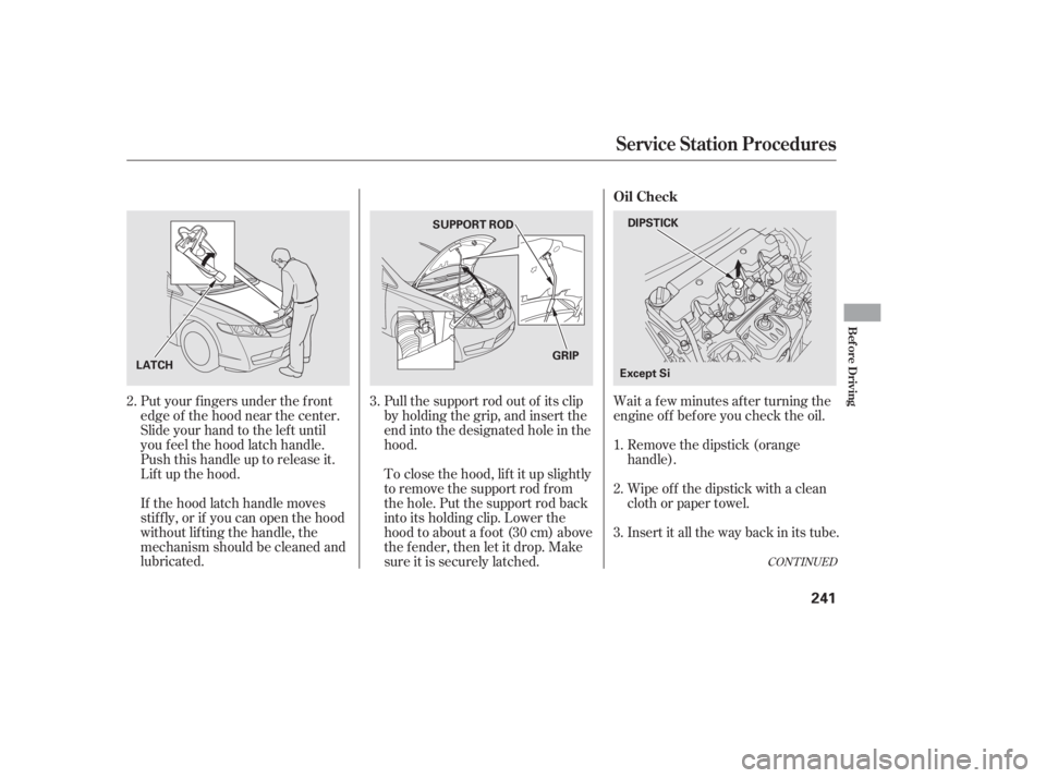 HONDA CIVIC SEDAN 2011  Owners Manual (in English) Wait a f ew minutes af ter turning the
engine of f bef ore you check the oil.
Put your f ingers under the f ront
edge of the hood near the center.
Slide your hand to the lef t until
you f eel the hood