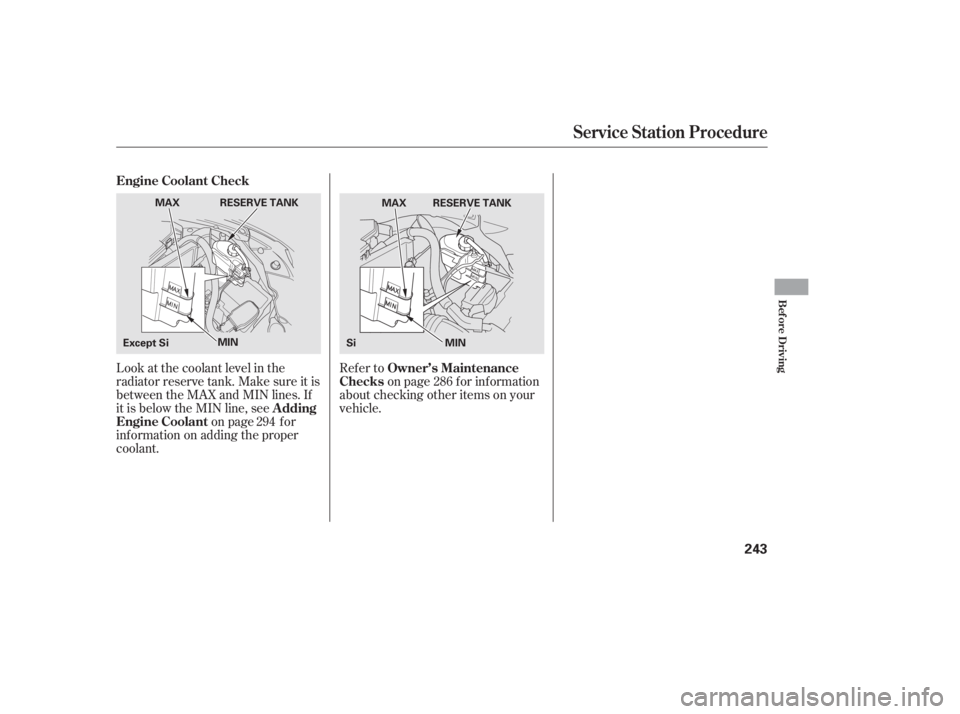 HONDA CIVIC SEDAN 2011  Owners Manual (in English) Look at the coolant level in the
radiator reserve tank. Make sure it is
between the MAX and MIN lines. If
it is below the MIN line, seeon page f or
inf ormation on adding the proper
coolant. Refer to
