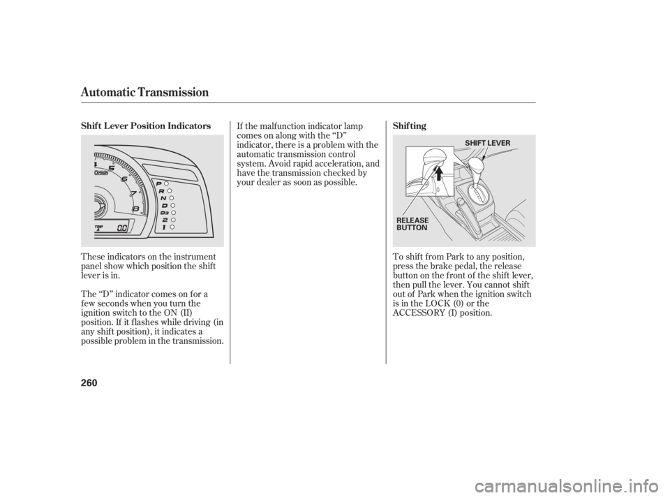 HONDA CIVIC SEDAN 2011  Owners Manual (in English) These indicators on the instrument
panel show which position the shif t
lever is in.To shif t f rom Park to any position,
press the brake pedal, the release
button on the f ront of the shif t lever,
t