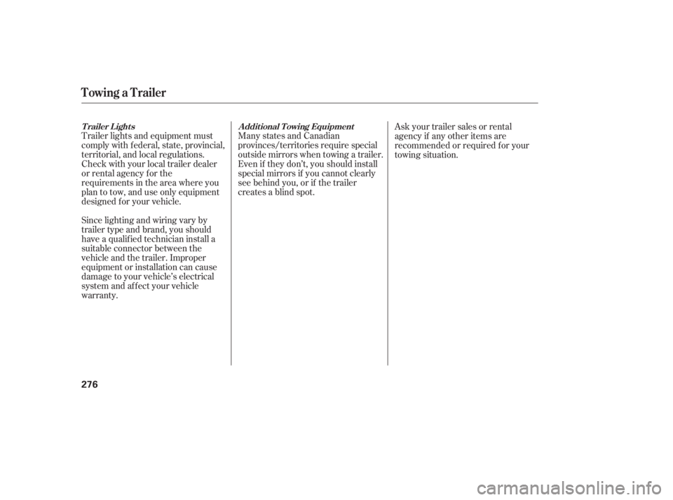 HONDA CIVIC SEDAN 2011  Owners Manual (in English) Trailer lights and equipment must
comply with f ederal, state, provincial,
territorial, and local regulations.
Check with your local trailer dealer
or rental agency for the
requirements in the area wh