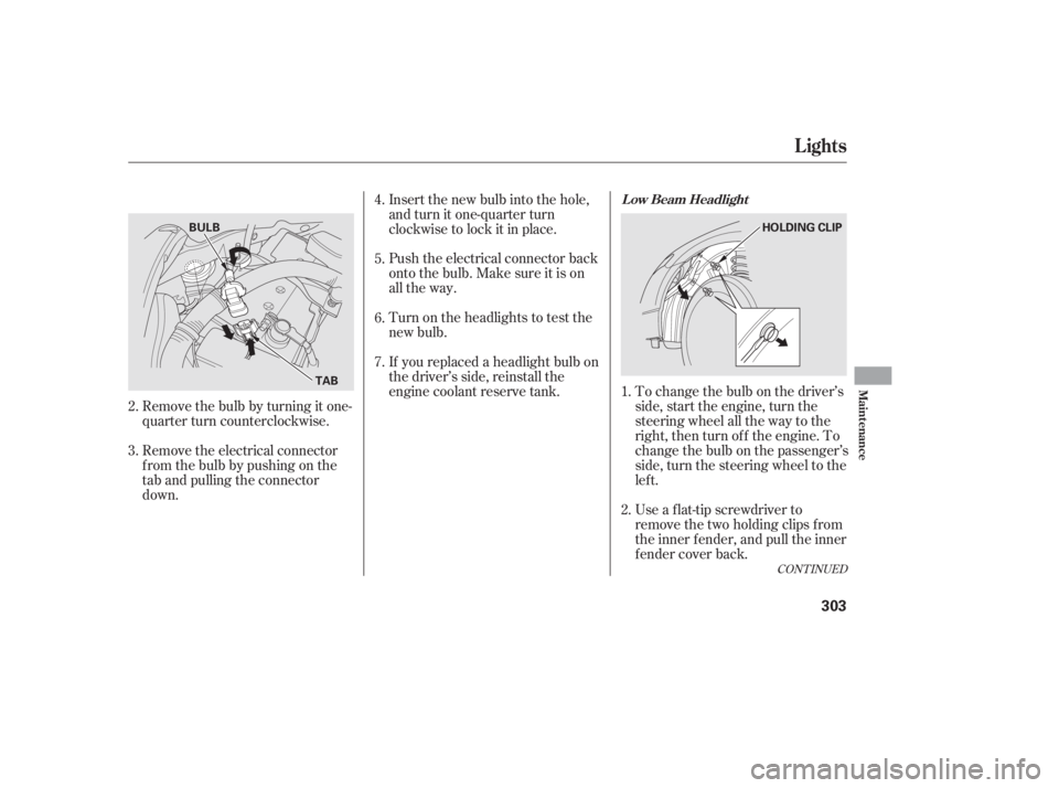 HONDA CIVIC SEDAN 2011  Owners Manual (in English) If youreplacedaheadlightbulbon
the driver’s side, reinstall the
engine coolant reserve tank. To change the bulb on the driver’sside, start the engine, turn the
steering wheel all the way to the
ri
