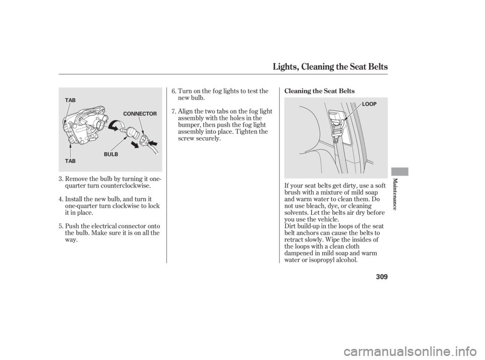 HONDA CIVIC SEDAN 2011 Owners Manual (in English) Turn on the f og lights to test the
new bulb.
Align the two tabs on the f og light
assembly with the holes in the
bumper, then push the f og light
assembly into place. Tighten the
screw securely.
Remo HONDA CIVIC SEDAN 2011 Owners Manual (in English) Turn on the f og lights to test the
new bulb.
Align the two tabs on the f og light
assembly with the holes in the
bumper, then push the f og light
assembly into place. Tighten the
screw securely.
Remo