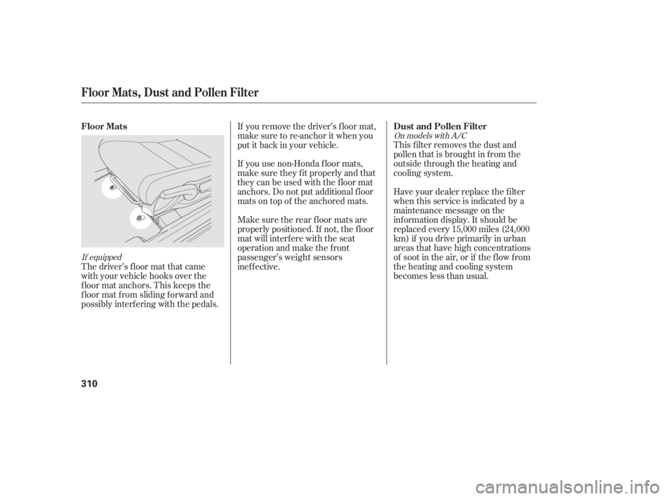 HONDA CIVIC SEDAN 2011  Owners Manual (in English) If equippedOn models with A/C
This f ilter removes the dust and
pollenthatisbroughtinfromthe
outside through the heating and
cooling system.
Have your dealer replace the filter
when this service is in