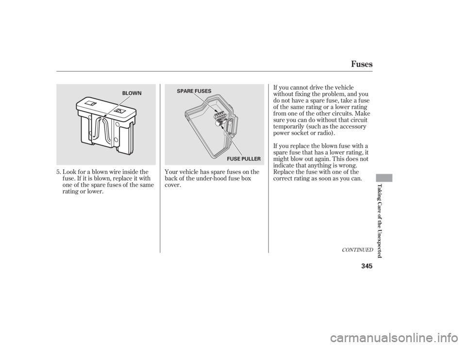 HONDA CIVIC SEDAN 2011  Owners Manual (in English) Look f or a blown wire inside the
f use. If it is blown, replace it with
oneof thesparefusesof thesame
rating or lower.Your vehicle has spare fuses on the
back of the under-hood f use box
cover. If yo