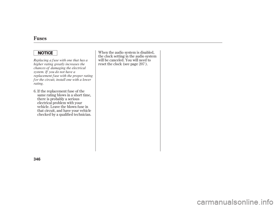 HONDA CIVIC SEDAN 2011  Owners Manual (in English) If the replacement fuse of the
same rating blows in a short time,
there is probably a serious
electrical problem with your
vehicle. Leave the blown fuse in
that circuit, and have your vehicle
checked 