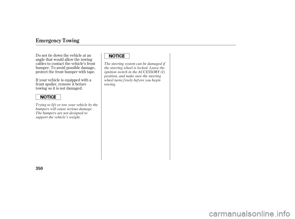 HONDA CIVIC SEDAN 2011  Owners Manual (in English) Do not tie down the vehicle at an
angle that would allow the towing
cables to contact the vehicle’s f ront
bumper. To avoid possible damage,
protect the f ront bumper with tape.
If your vehicle is e
