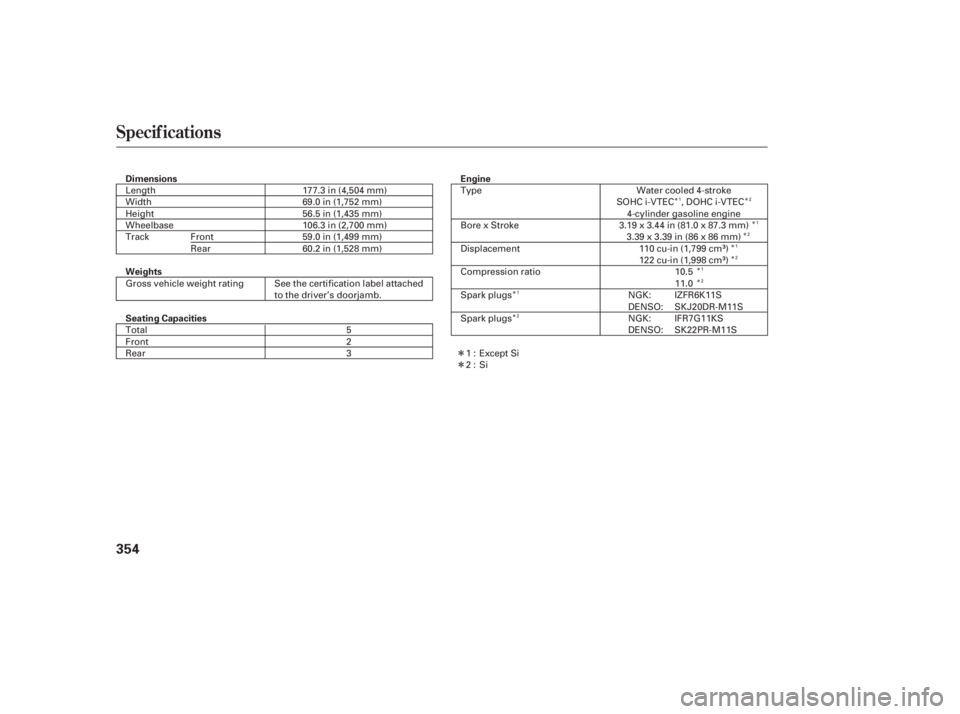 HONDA CIVIC SEDAN 2011  Owners Manual (in English) Î
ÎÎÎ
Î
Î
Î
Î Î
Î
Î
Î
Specif ications
354
Dimensions
Weights Engine
Seating Capacities 177.3 in (4,504 mm)
69.0 in (1,752 mm)
56.5 in (1,435 mm)
106.3 in (2,700 mm)
59.0 in (1,