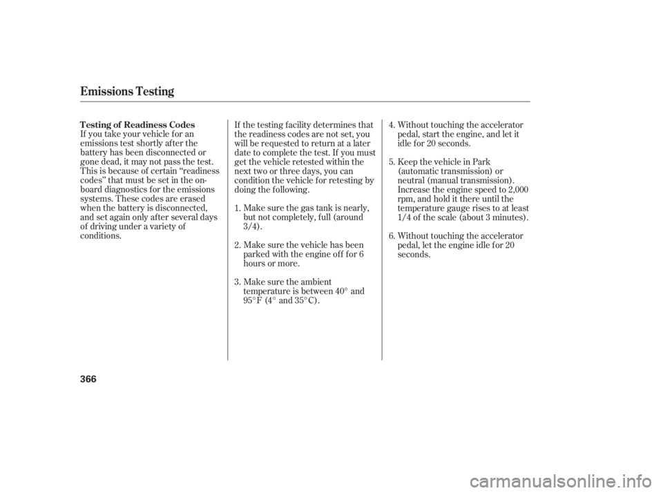 HONDA CIVIC SEDAN 2011  Owners Manual (in English) If you take your vehicle f or an
emissions test shortly af ter the
battery has been disconnected or
gone dead, it may not pass the test.
This is because of certain ‘‘readiness
codes’’ that mus