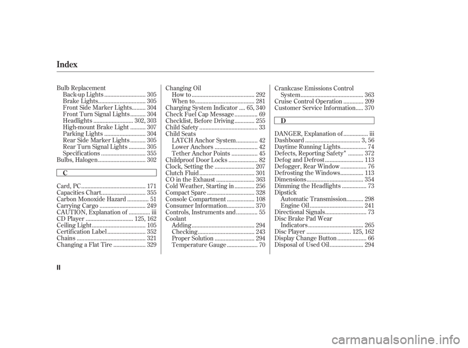 HONDA CIVIC SEDAN 2011  Owners Manual (in English) Î
Bulb Replacement..........................
Back-up Lights . 305
..............................
Brake Lights . 305
........
Front Side Marker Lights . 304
.........
Front Turn Signal Lights . 304
.