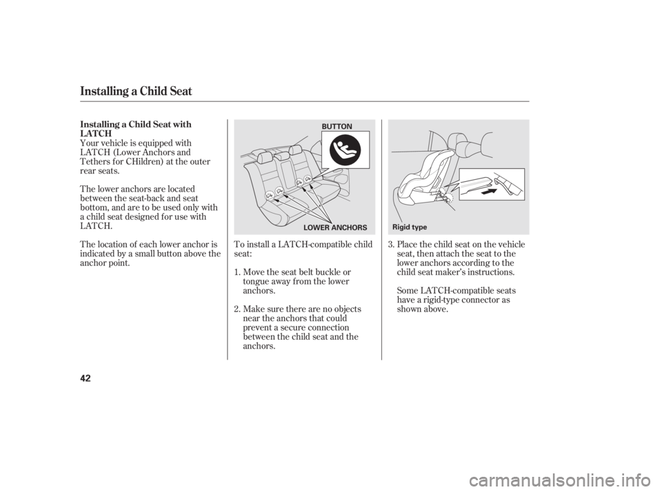 HONDA CIVIC SEDAN 2011  Owners Manual (in English) To install a LATCH-compatible child
seat:Move the seat belt buckle or
tongue away f rom the lower
anchors.
Make sure there are no objects
near the anchors that could
prevent a secure connection
betwee