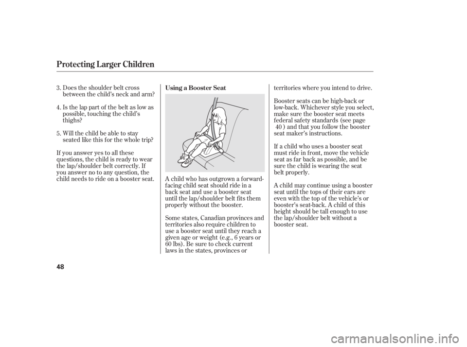 HONDA CIVIC SEDAN 2011  Owners Manual (in English) A child who has outgrown a forward-
f acing child seat should ride in a
back seat and use a booster seat
until the lap/shoulder belt f its them
properly without the booster.
Does the shoulder belt cro