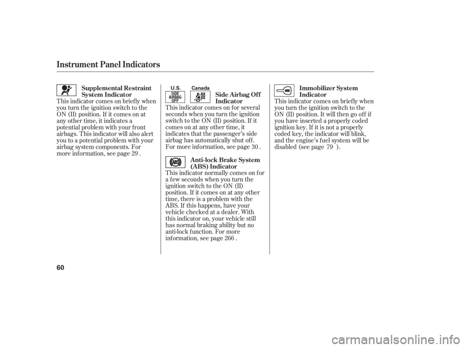 HONDA CIVIC SEDAN 2011   (in English) Repair Manual This indicator normally comes on f or
a f ew seconds when you turn the
ignition switch to the ON (II)
position. If it comes on at any other
time, there is a problem with the
ABS. If this happens, have