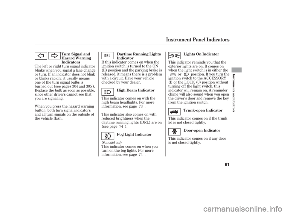 HONDA CIVIC SEDAN 2011  Owners Manual (in English) When you press the hazard warning
button, both turn signal indicators
and all turn signals on the outside of
the vehicle f lash.If this indicator comes on when the
ignition switch is turned to the ON
