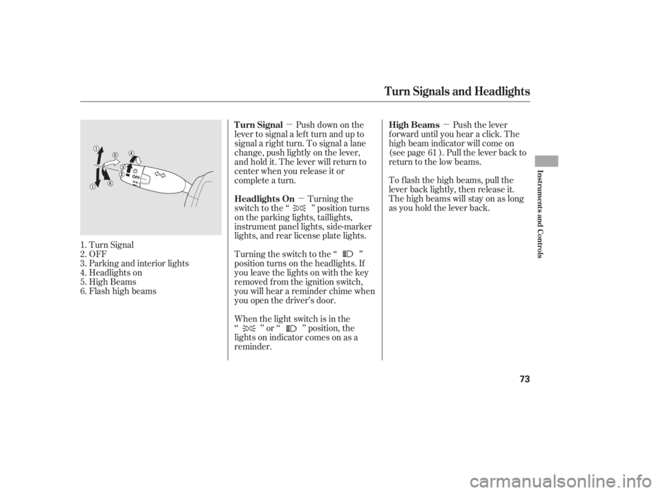 HONDA CIVIC SEDAN 2011  Owners Manual (in English) µµµ
Turn Signal
OFF
Parking and interior lights
Headlights on
High Beams
Flashhighbeams When the light switch is in the
‘‘ ’’ or ‘‘ ’’ position, the
lights on indicator comes on 