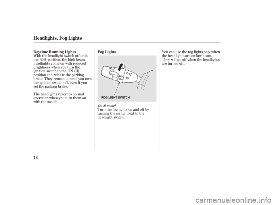 HONDA CIVIC SEDAN 2011  Owners Manual (in English) With the headlight switch of f or in
the position, the high beam
headlights come on with reduced
brightness when you turn the
ignition switch to the ON (II)
position and release the parking
brake. The