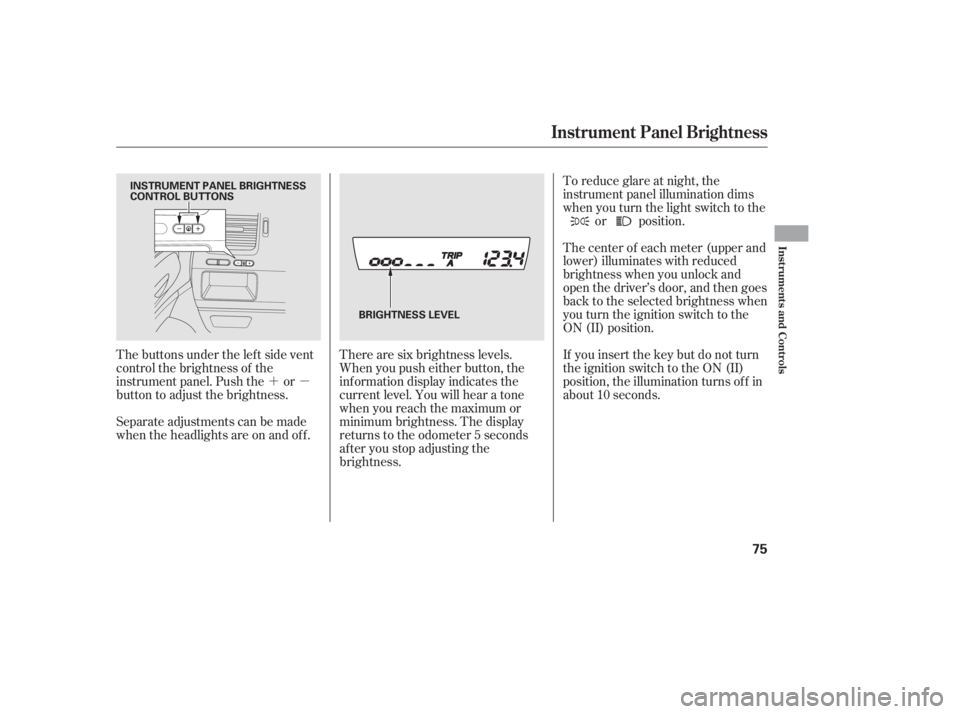 HONDA CIVIC SEDAN 2011  Owners Manual (in English) ´µ
The buttons under the lef t side vent
control the brightness of the
instrument panel. Push the or
button to adjust the brightness.
Separate adjustments can be made
when the headlights are on an