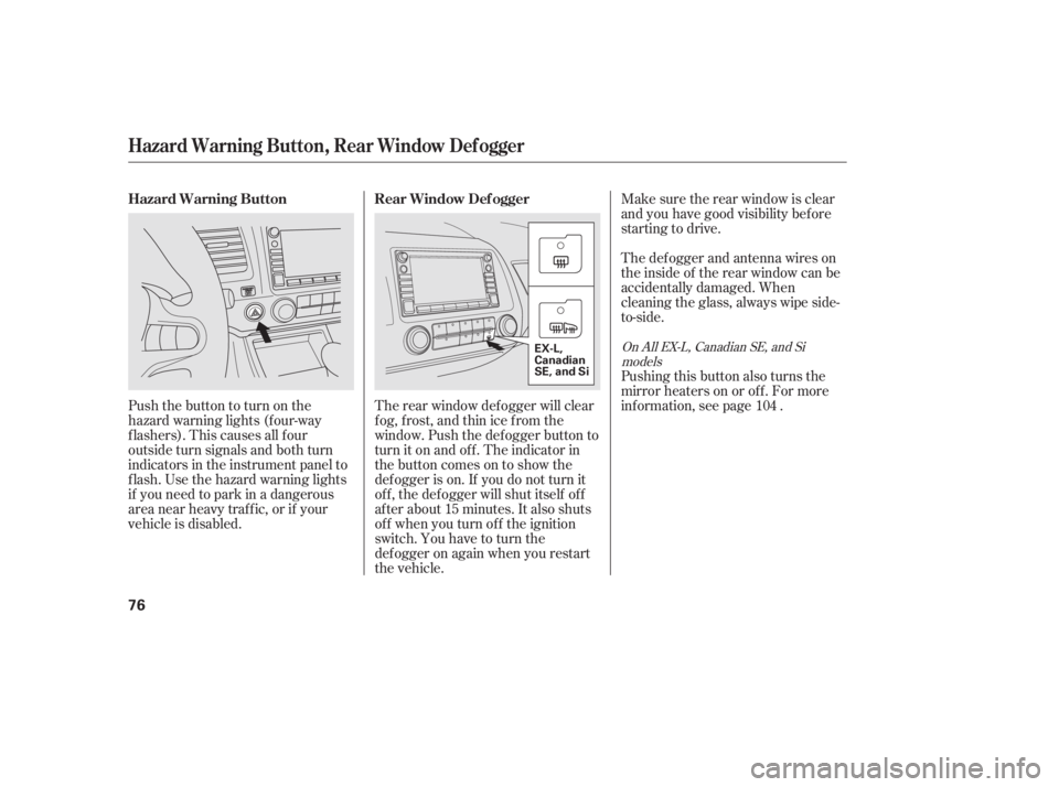 HONDA CIVIC SEDAN 2011  Owners Manual (in English) Make sure the rear window is clear
and you have good visibility bef ore
starting to drive.
The def ogger and antenna wires on
the inside of the rear window can be
accidentally damaged. When
cleaning t