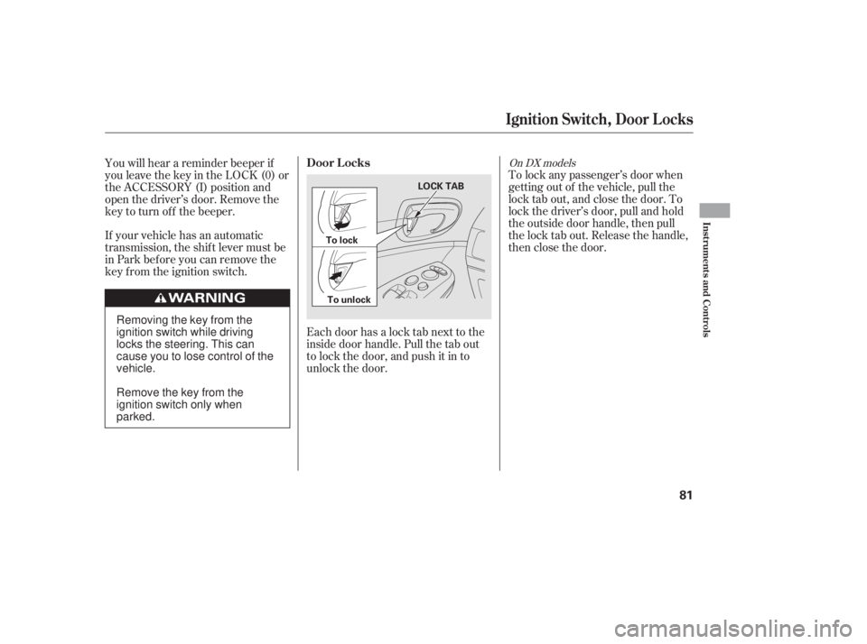 HONDA CIVIC SEDAN 2011  Owners Manual (in English) Each door has a lock tab next to the
inside door handle. Pull the tab out
to lock the door, and push it in to
unlock the door.To lock any passenger’s door when
getting out of the vehicle, pull the
l