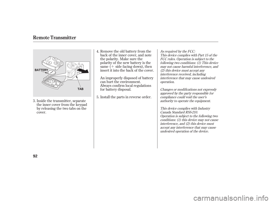 HONDA CIVIC SEDAN 2011   (in English) Owners Manual ´
Inside the transmitter, separate
the inner cover f rom the keypad
by releasing the two tabs on the
cover. Remove the old battery from the
back of the inner cover, and note
the polarity. Make sure 