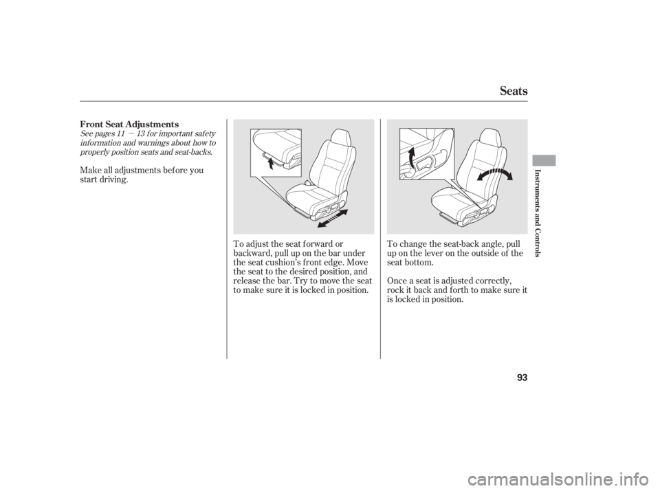 HONDA CIVIC SEDAN 2011   (in English) Owners Manual µ
See pages f or important saf ety
inf ormation and warnings about how toproperly position seats and seat-backs. 11 13
Make all adjustments bef ore you
start driving.
To adjust the seat f orward or
