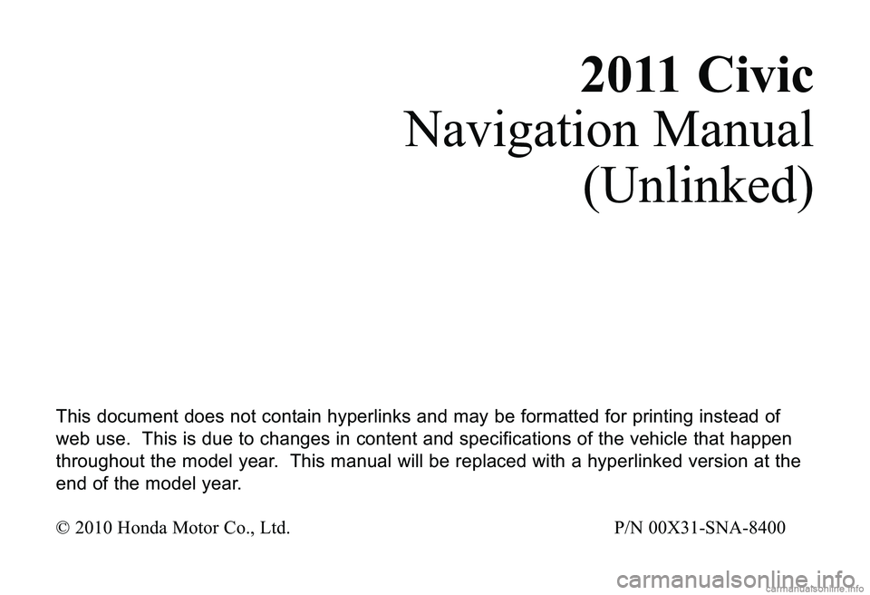 HONDA CIVIC SEDAN 2011  Navigation Manual (in English) 2011C\bv\bc
Navigation Manual
(Unli nked)
T\fis \bocument \boesnotcont ain\fyperli nks an\b maybe formatte\b forprinting instea\b of
web use. T\fisis\bue toc\fanges in co ntent an\b specifica tions of