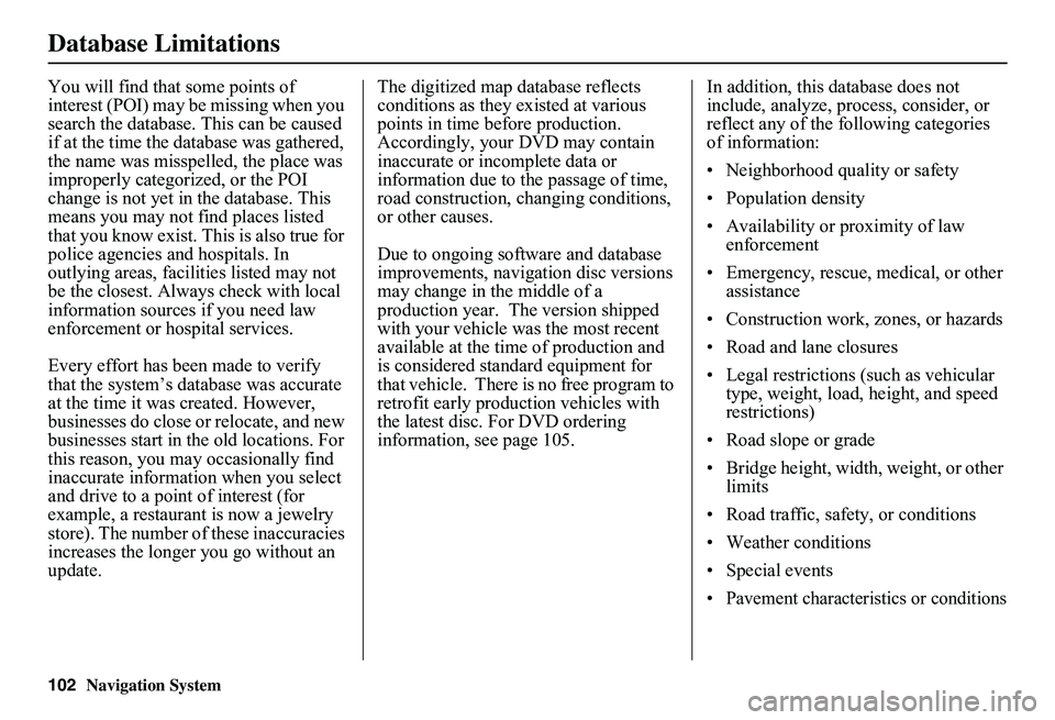 HONDA CIVIC SEDAN 2011  Navigation Manual (in English) 102Navigation System
Database Limitations
You will find that some points of  interest (POI) may be missing when you search the database. This can be caused if at the time the database was gathered, th